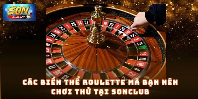Các biến thể Roulette mà bạn nên chơi thử tại Sonclub